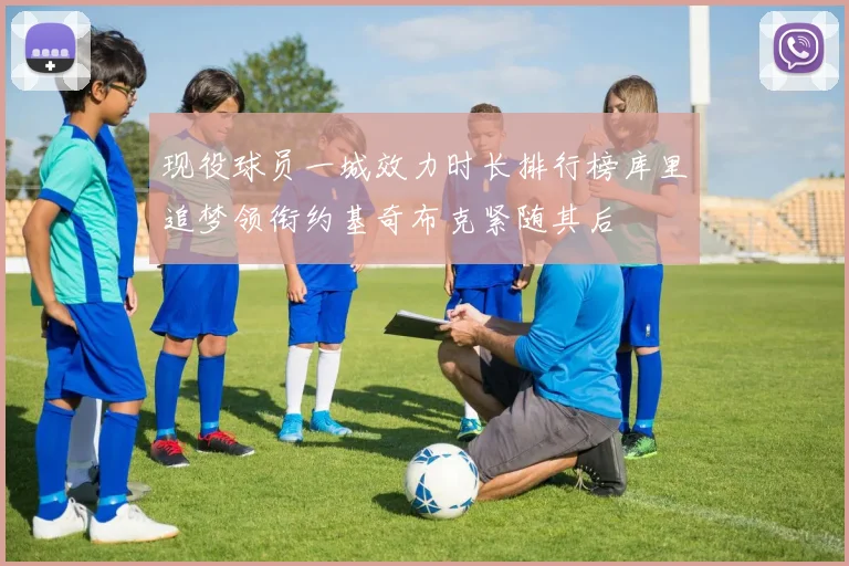 现役球员一城效力时长排行榜库里追梦领衔约基奇布克紧随其后