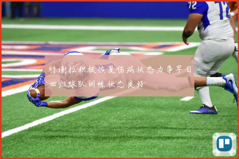 特谢拉积极恢复伤病状态力争早日回归球队训练状态良好