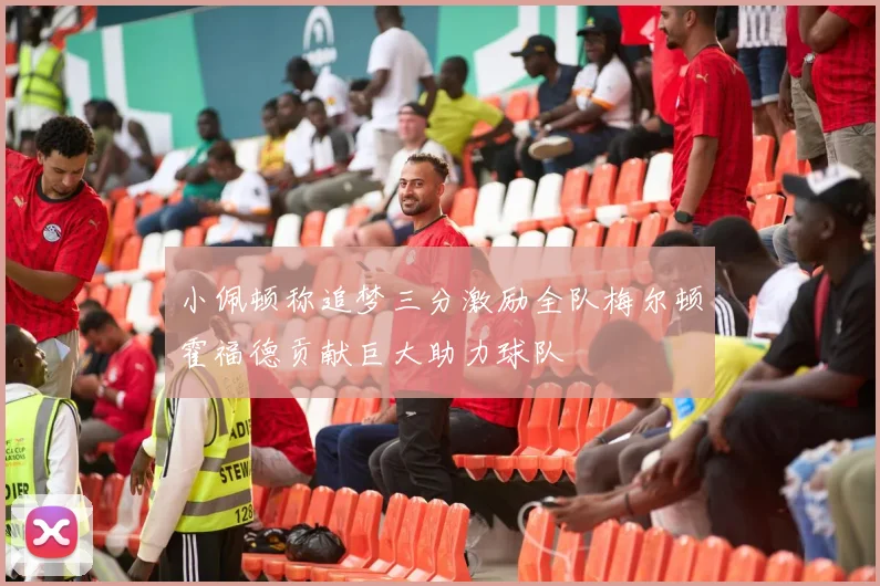 小佩顿称追梦三分激励全队梅尔顿霍福德贡献巨大助力球队